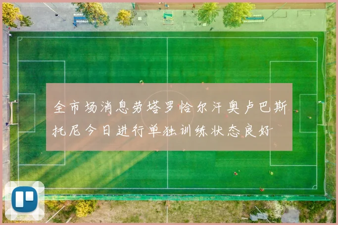 全市场消息劳塔罗恰尔汗奥卢巴斯托尼今日进行单独训练状态良好