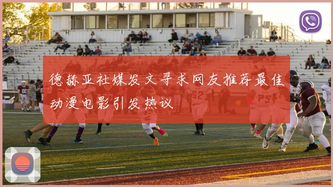 德赫亚社媒发文寻求网友推荐最佳动漫电影引发热议