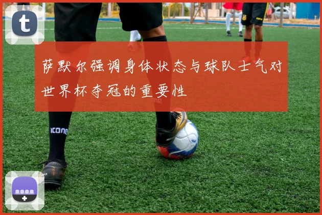 萨默尔强调身体状态与球队士气对世界杯夺冠的重要性