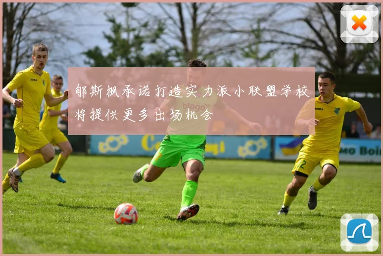 郇斯枫承诺打造实力派小联盟学校将提供更多出场机会