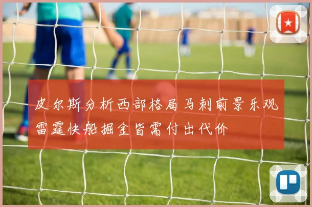 皮尔斯分析西部格局马刺前景乐观雷霆快船掘金皆需付出代价
