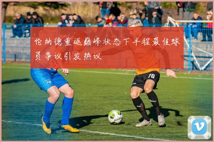 伦纳德重返巅峰状态下半程最佳球员争议引发热议