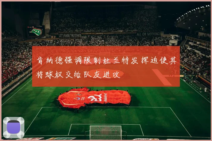 肯纳德强调限制杜兰特发挥迫使其将球权交给队友进攻