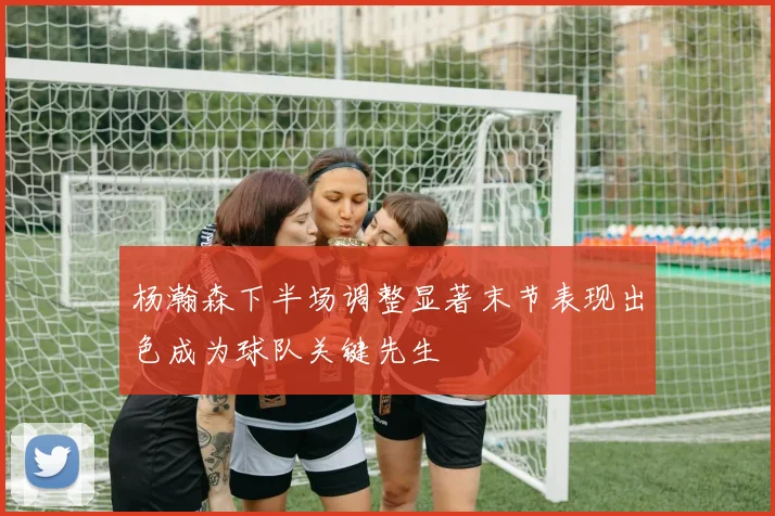 杨瀚森下半场调整显著末节表现出色成为球队关键先生
