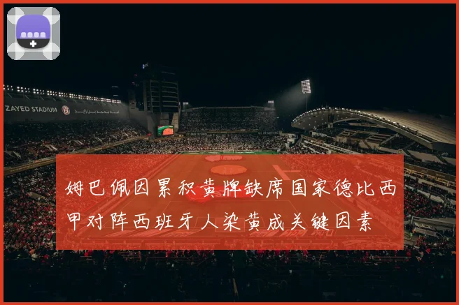 姆巴佩因累积黄牌缺席国家德比西甲对阵西班牙人染黄成关键因素