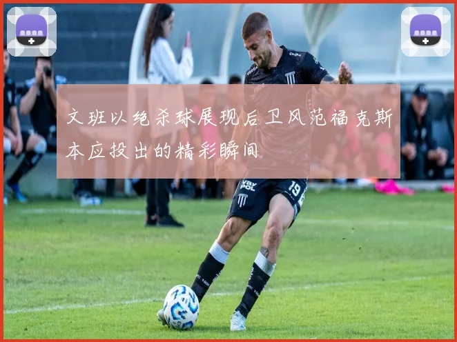 文班以绝杀球展现后卫风范福克斯本应投出的精彩瞬间