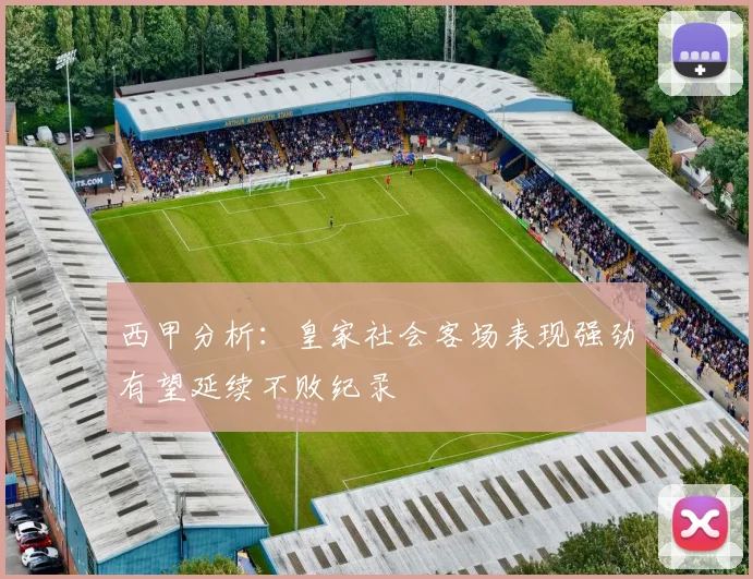西甲分析：皇家社会客场表现强劲有望延续不败纪录